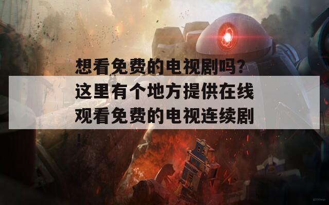 想看免费的电视剧吗？这里有个地方提供在线观看免费的电视连续剧！