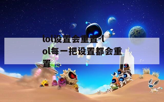 lol设置会重置-lol每一把设置都会重置