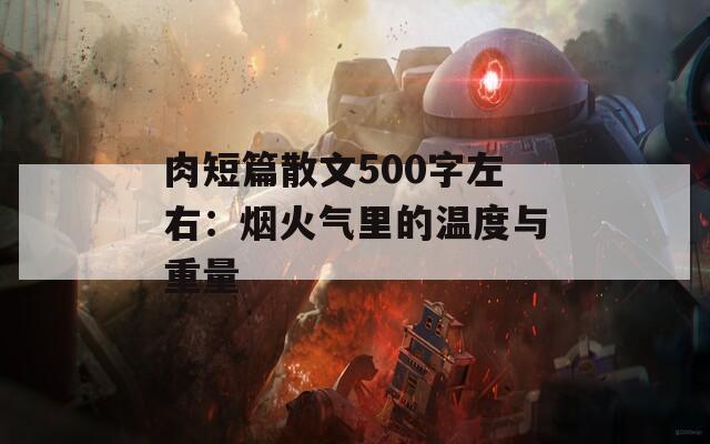 肉短篇散文500字左右：烟火气里的温度与重量