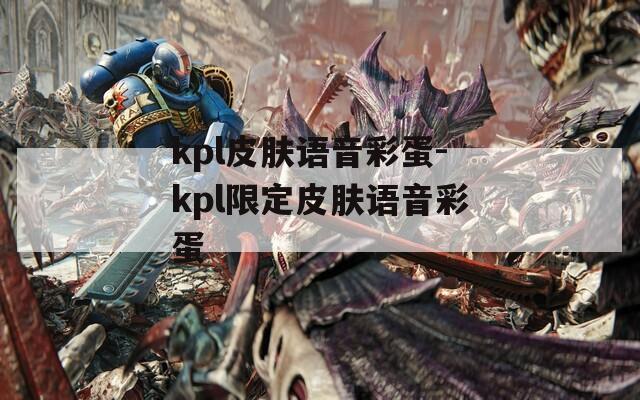 kpl皮肤语音彩蛋-kpl限定皮肤语音彩蛋