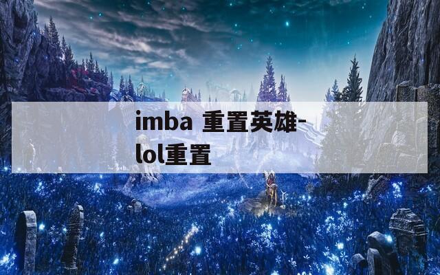 imba 重置英雄-lol重置