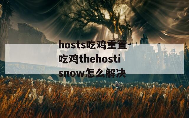 hosts吃鸡重置-吃鸡thehostisnow怎么解决