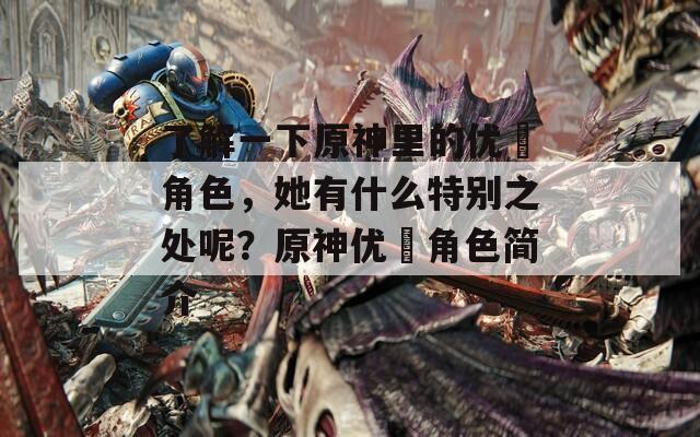 了解一下原神里的优菈角色，她有什么特别之处呢？原神优菈角色简介