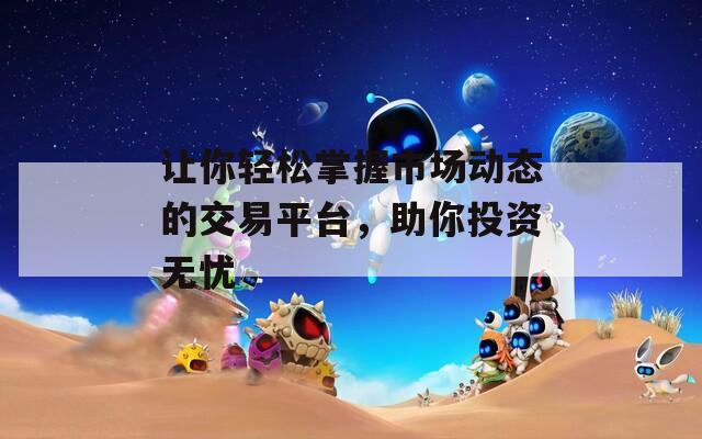 让你轻松掌握市场动态的交易平台，助你投资无忧