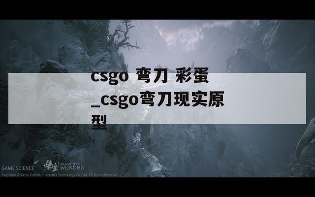 csgo 弯刀 彩蛋_csgo弯刀现实原型