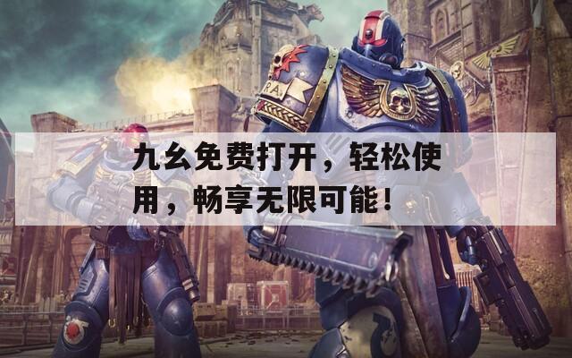 九幺免费打开，轻松使用，畅享无限可能！