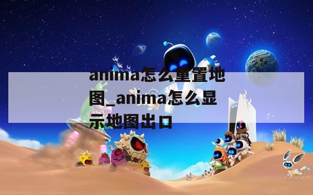 anima怎么重置地图_anima怎么显示地图出口