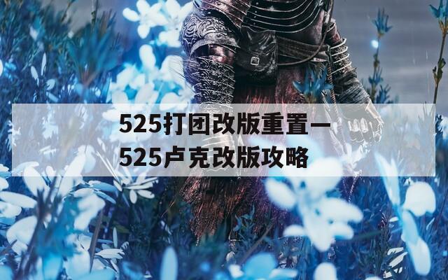 525打团改版重置—525卢克改版攻略