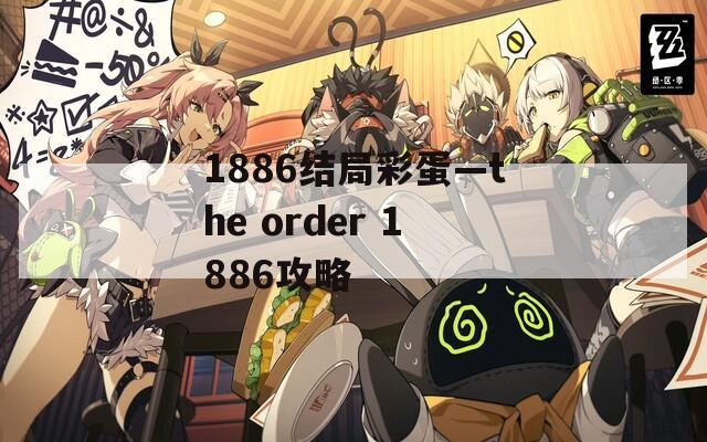 1886结局彩蛋—the order 1886攻略