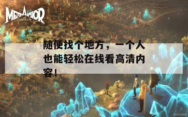 随便找个地方，一个人也能轻松在线看高清内容！