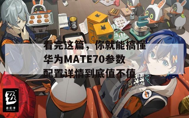 看完这篇，你就能搞懂华为MATE70参数配置详情到底值不值