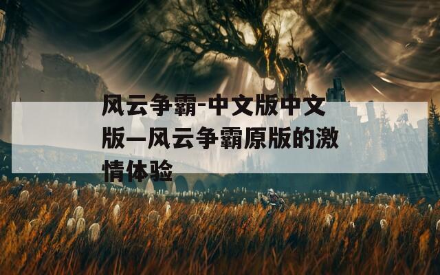 风云争霸-中文版中文版—风云争霸原版的激情体验