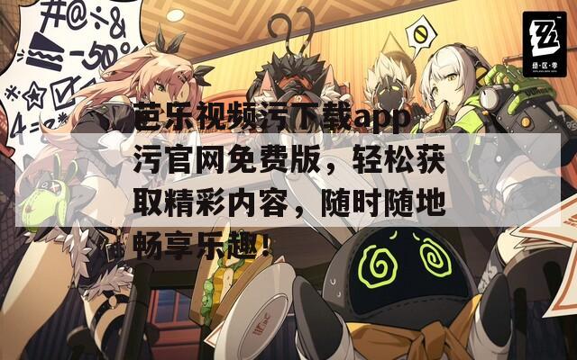 芭乐视频污下载app污官网免费版，轻松获取精彩内容，随时随地畅享乐趣！
