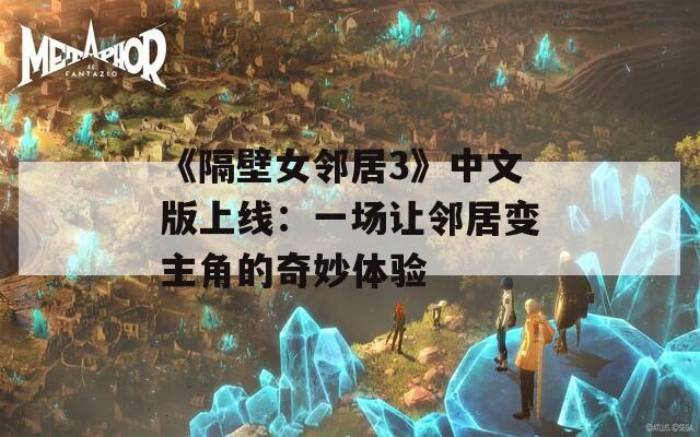 《隔壁女邻居3》中文版上线：一场让邻居变主角的奇妙体验