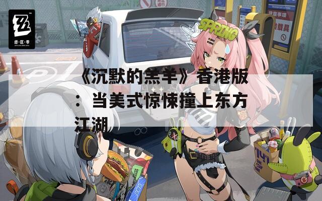 《沉默的羔羊》香港版：当美式惊悚撞上东方江湖