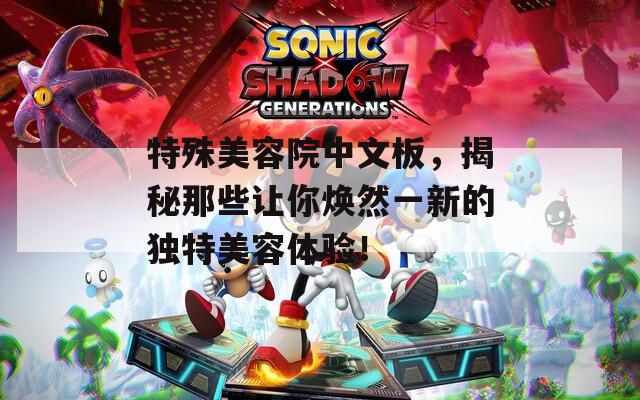 特殊美容院中文板，揭秘那些让你焕然一新的独特美容体验！