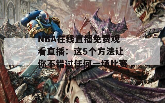 NBA在线直播免费观看直播：这5个方法让你不错过任何一场比赛
