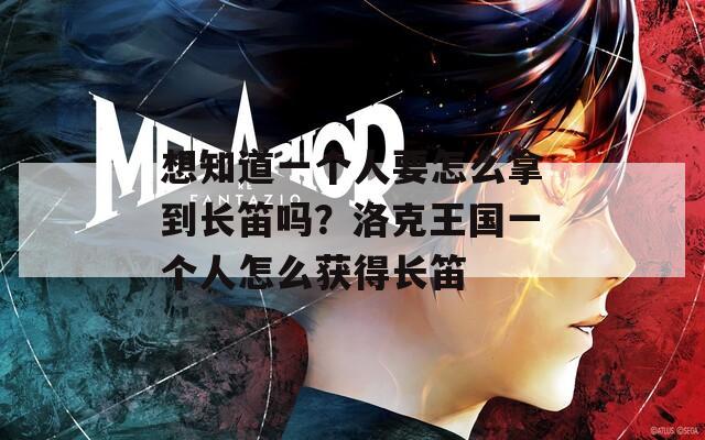 想知道一个人要怎么拿到长笛吗？洛克王国一个人怎么获得长笛