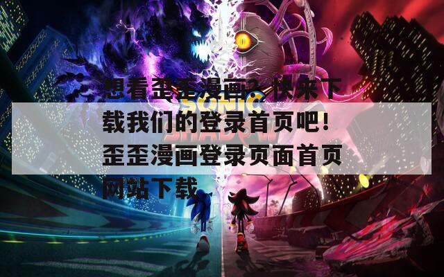 想看歪歪漫画？快来下载我们的登录首页吧！歪歪漫画登录页面首页网站下载
