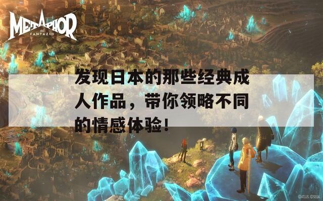 发现日本的那些经典成人作品，带你领略不同的情感体验！