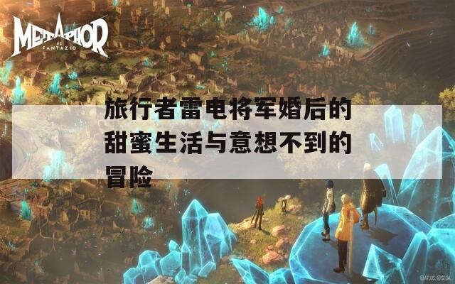 旅行者雷电将军婚后的甜蜜生活与意想不到的冒险