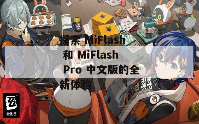 探索 MiFlash 和 MiFlash Pro 中文版的全新体验