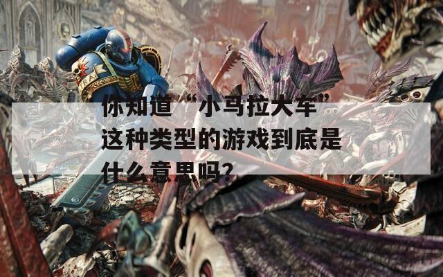 你知道“小马拉大车”这种类型的游戏到底是什么意思吗？