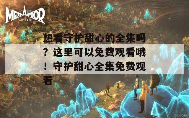 想看守护甜心的全集吗？这里可以免费观看哦！守护甜心全集免费观看