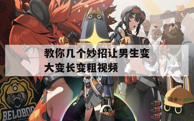 教你几个妙招让男生变大变长变粗视频