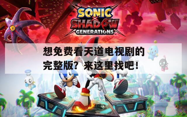 想免费看天道电视剧的完整版？来这里找吧！
