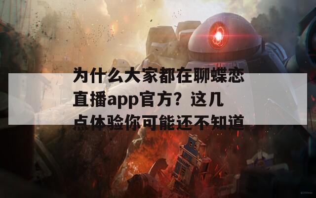 为什么大家都在聊蝶恋直播app官方？这几点体验你可能还不知道
