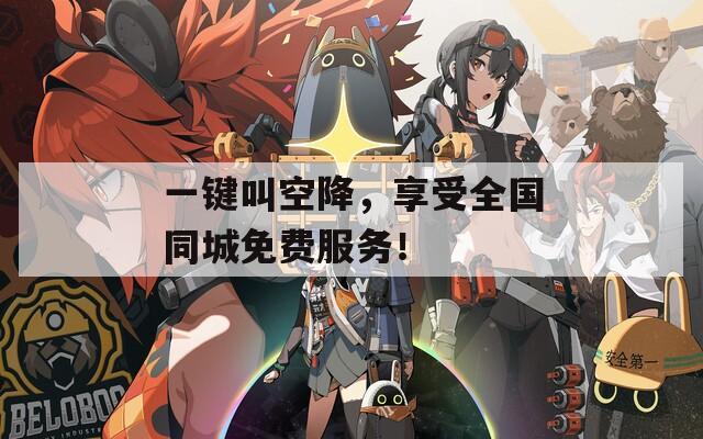 一键叫空降，享受全国同城免费服务！
