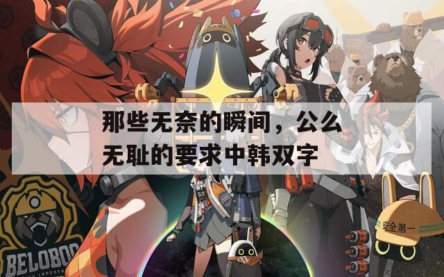那些无奈的瞬间，公么无耻的要求中韩双字