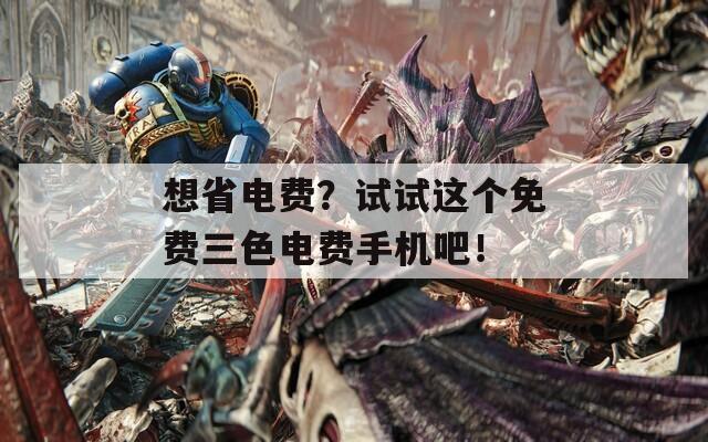 想省电费？试试这个免费三色电费手机吧！