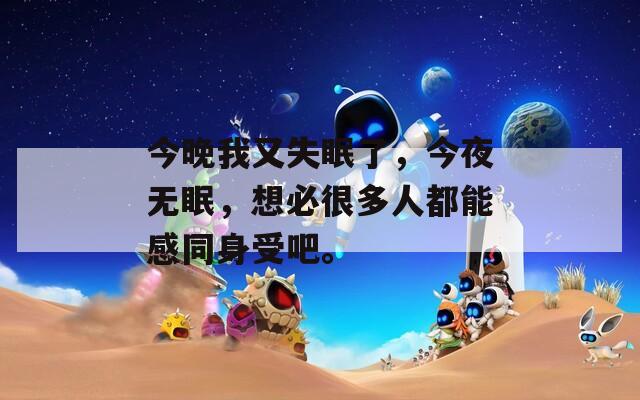 今晚我又失眠了，今夜无眠，想必很多人都能感同身受吧。