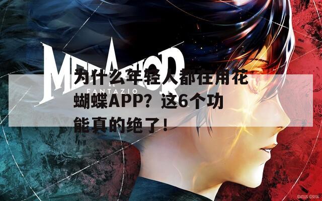 为什么年轻人都在用花蝴蝶APP？这6个功能真的绝了！