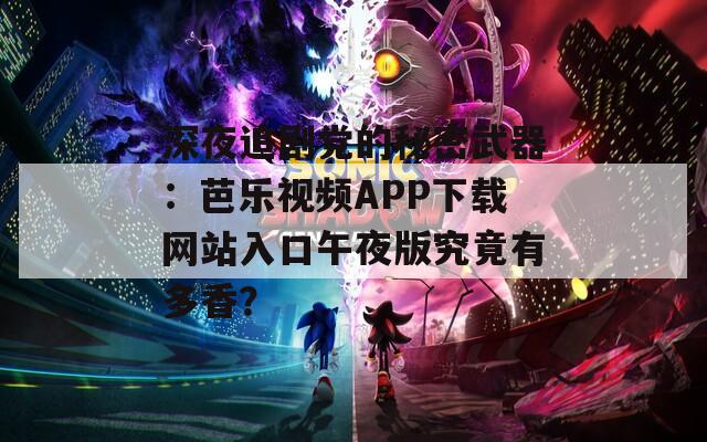深夜追剧党的秘密武器：芭乐视频APP下载网站入口午夜版究竟有多香？