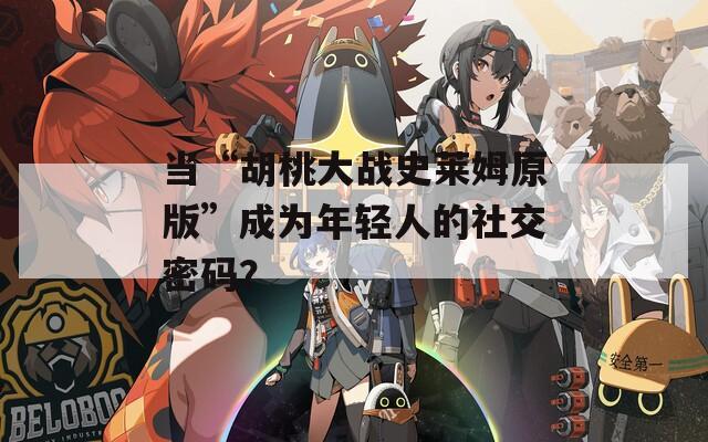 当“胡桃大战史莱姆原版”成为年轻人的社交密码？