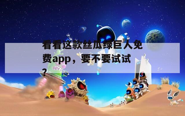 看看这款丝瓜绿巨人免费app，要不要试试？