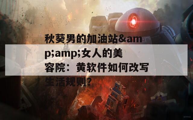 秋葵男的加油站&amp;女人的美容院：黄软件如何改写生活规则？