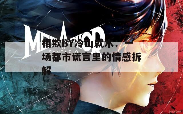 相欺BY冷山就木：一场都市谎言里的情感拆解