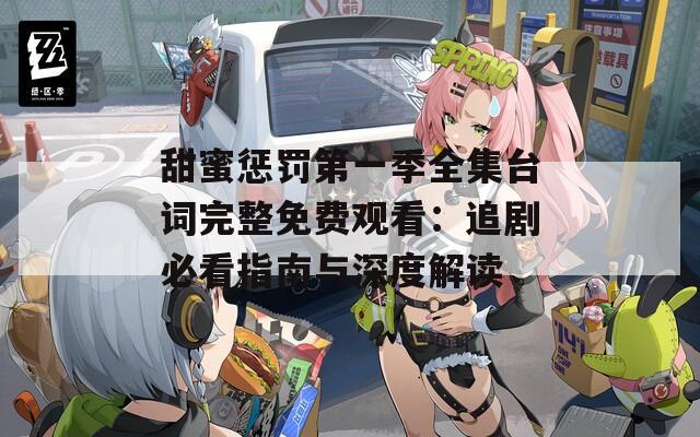 甜蜜惩罚第一季全集台词完整免费观看：追剧必看指南与深度解读