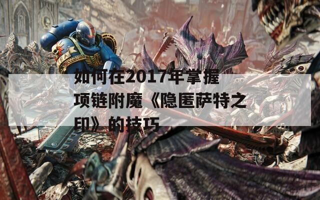 如何在2017年掌握项链附魔《隐匿萨特之印》的技巧