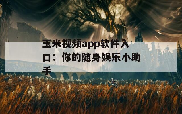 玉米视频app软件入口：你的随身娱乐小助手