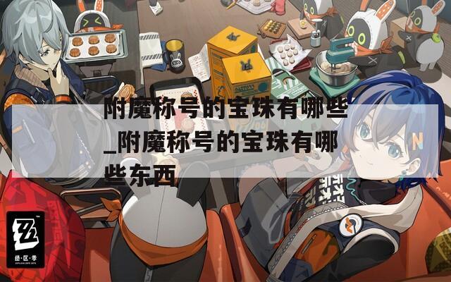 附魔称号的宝珠有哪些_附魔称号的宝珠有哪些东西