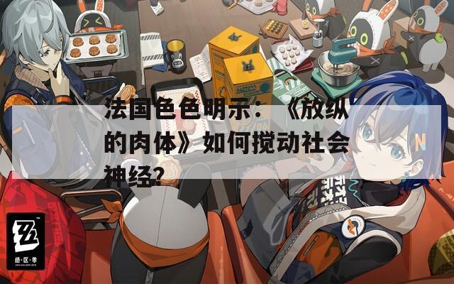 法国色色明示：《放纵的肉体》如何搅动社会神经？