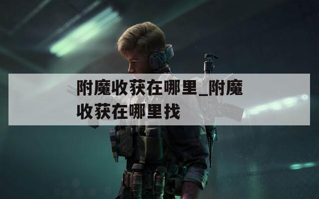 附魔收获在哪里_附魔收获在哪里找