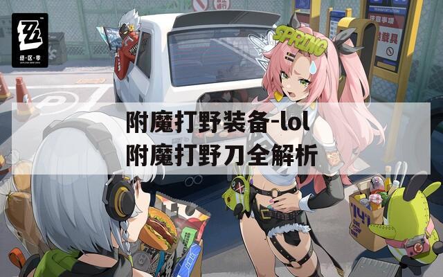附魔打野装备-lol附魔打野刀全解析