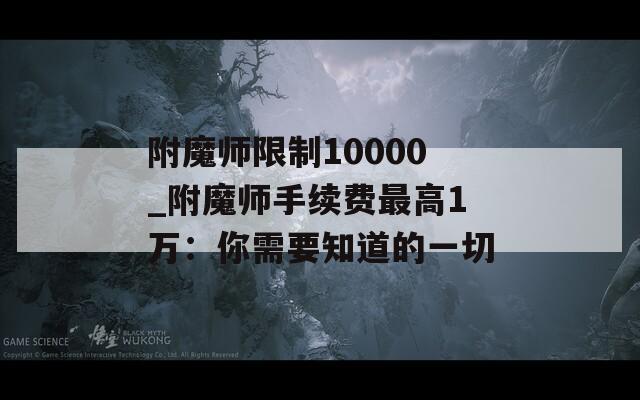 附魔师限制10000_附魔师手续费最高1万：你需要知道的一切