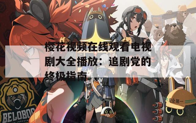 樱花视频在线观看电视剧大全播放：追剧党的终极指南